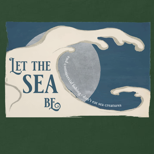Let the Sea Be: End Commercial Fishing • Don't Eat Sea Creatures Tee